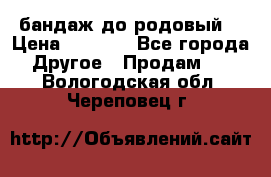 бандаж до родовый  › Цена ­ 1 000 - Все города Другое » Продам   . Вологодская обл.,Череповец г.